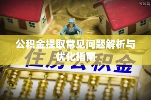 钟山公积金提取常见问题解析与优化指南