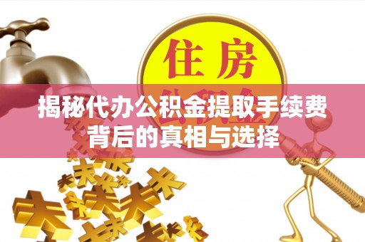 钟山揭秘代办公积金提取手续费背后的真相与选择