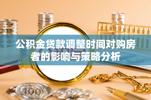 钟山公积金贷款调整时间对购房者的影响与策略分析