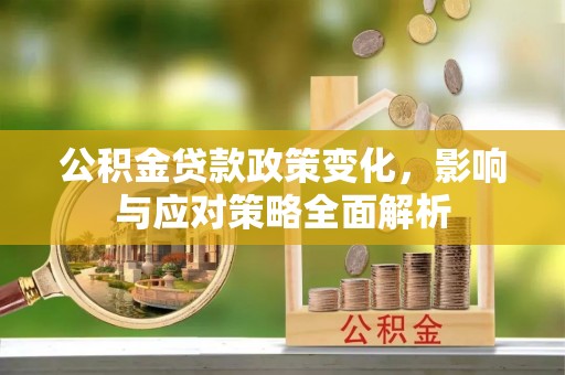 钟山公积金贷款政策变化，影响与应对策略全面解析