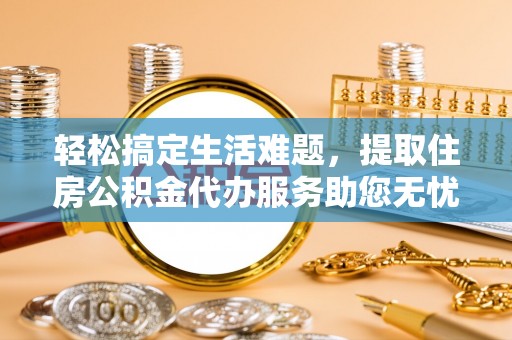 钟山轻松搞定生活难题，提取住房公积金代办服务助您无忧理财