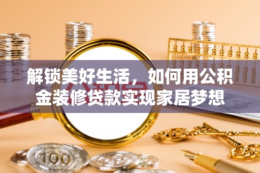 钟山解锁美好生活，如何用公积金装修贷款实现家居梦想