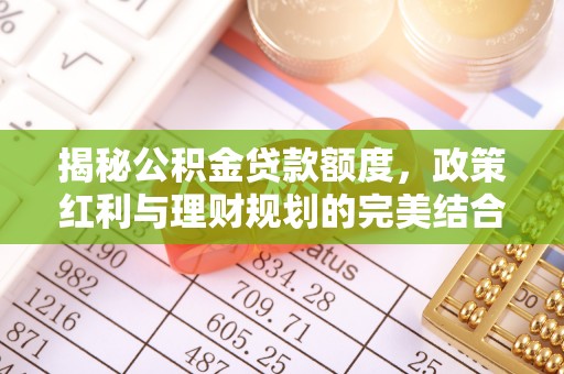 钟山揭秘公积金贷款额度，政策红利与理财规划的完美结合