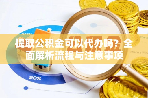 钟山提取公积金可以代办吗？全面解析流程与注意事项
