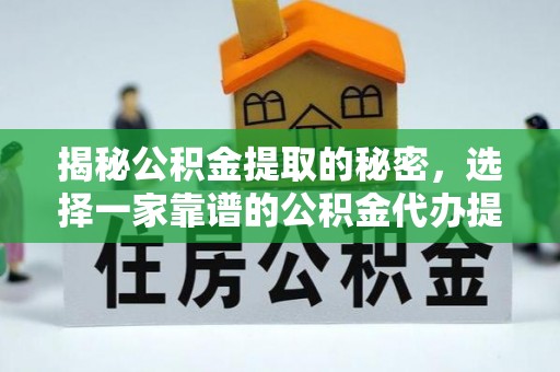 钟山揭秘公积金提取的秘密，选择一家靠谱的公积金代办提取公司的重要性