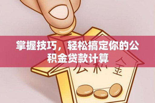 钟山掌握技巧，轻松搞定你的公积金贷款计算