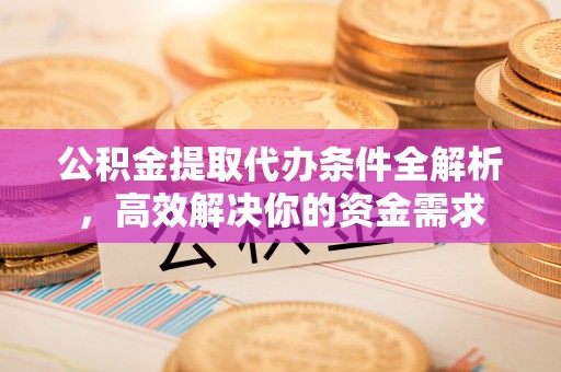 钟山公积金提取代办条件全解析，高效解决你的资金需求