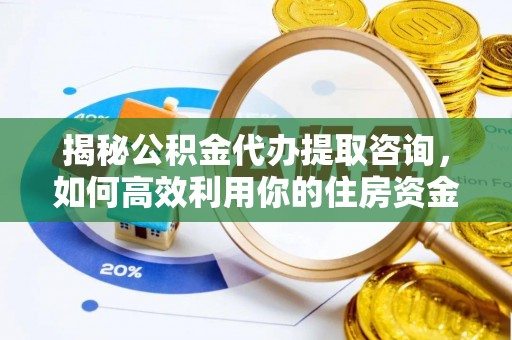 钟山揭秘公积金代办提取咨询，如何高效利用你的住房资金
