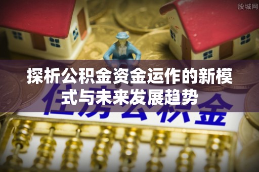 钟山探析公积金资金运作的新模式与未来发展趋势
