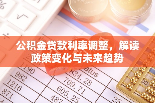 钟山公积金贷款利率调整，解读政策变化与未来趋势