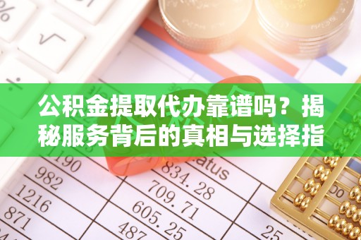 钟山公积金提取代办靠谱吗？揭秘服务背后的真相与选择指南