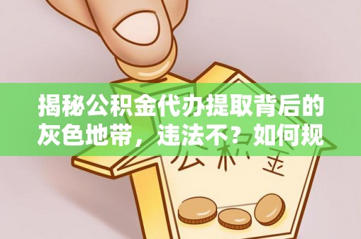 钟山揭秘公积金代办提取背后的灰色地带，违法不？如何规避风险？