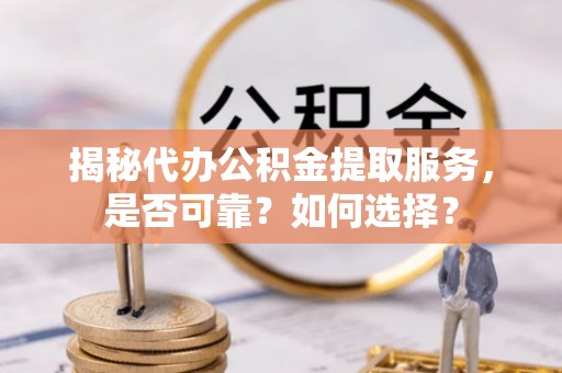 钟山揭秘代办公积金提取服务，是否可靠？如何选择？