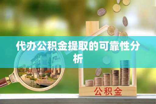 钟山代办公积金提取的可靠性分析