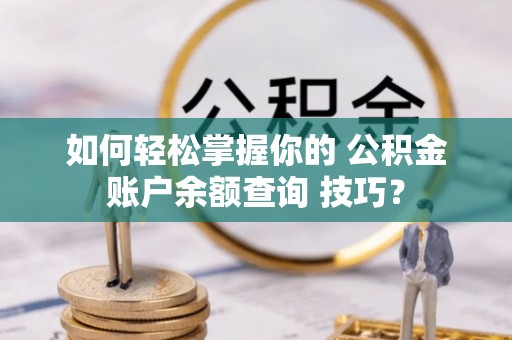 钟山如何轻松掌握你的 公积金账户余额查询 技巧？