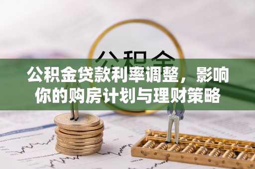 钟山公积金贷款利率调整，影响你的购房计划与理财策略