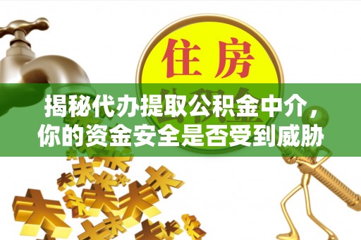 钟山揭秘代办提取公积金中介，你的资金安全是否受到威胁？