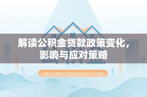 钟山解读公积金贷款政策变化，影响与应对策略