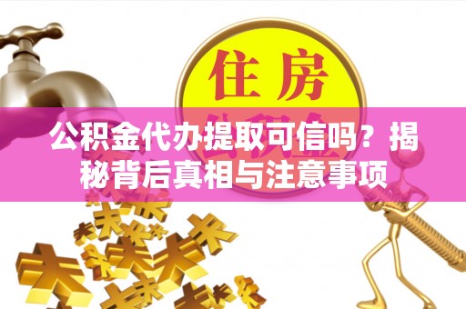 钟山公积金代办提取可信吗？揭秘背后真相与注意事项