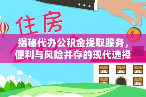 钟山揭秘代办公积金提取服务，便利与风险并存的现代选择