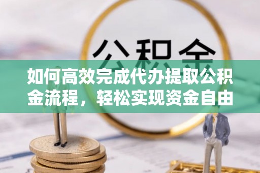 钟山如何高效完成代办提取公积金流程，轻松实现资金自由
