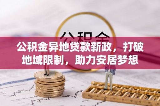 钟山公积金异地贷款新政，打破地域限制，助力安居梦想