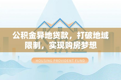 钟山公积金异地贷款，打破地域限制，实现购房梦想