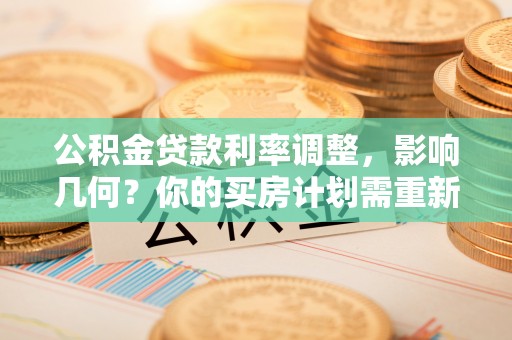 钟山公积金贷款利率调整，影响几何？你的买房计划需重新审视