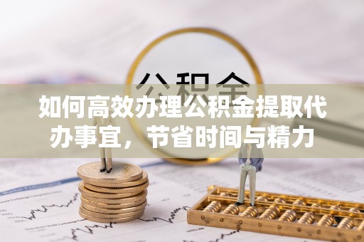 钟山如何高效办理公积金提取代办事宜，节省时间与精力
