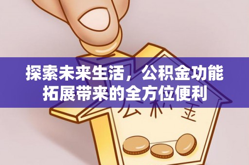 钟山探索未来生活，公积金功能拓展带来的全方位便利