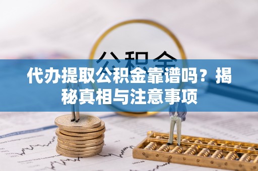 钟山代办提取公积金靠谱吗？揭秘真相与注意事项