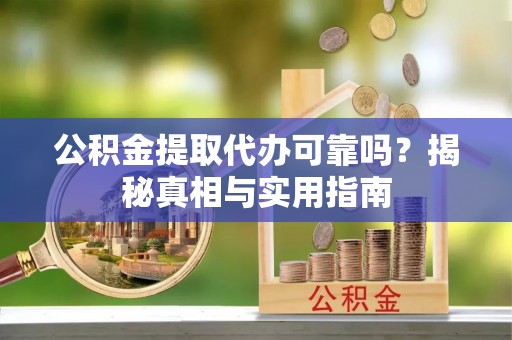 钟山公积金提取代办可靠吗？揭秘真相与实用指南