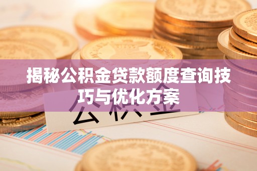 钟山揭秘公积金贷款额度查询技巧与优化方案