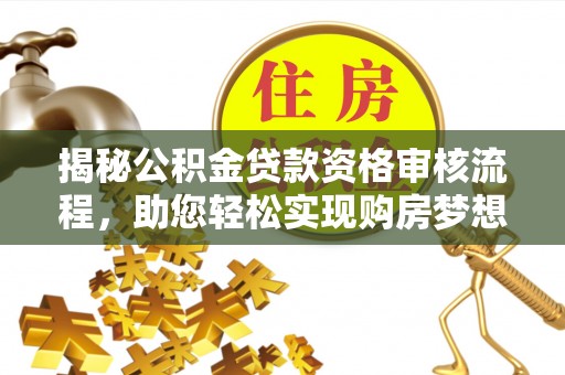 钟山揭秘公积金贷款资格审核流程，助您轻松实现购房梦想