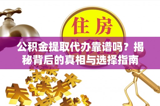 钟山公积金提取代办靠谱吗？揭秘背后的真相与选择指南