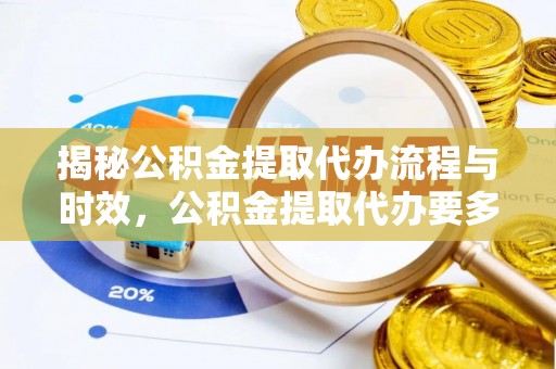 钟山揭秘公积金提取代办流程与时效，公积金提取代办要多久不再迷茫