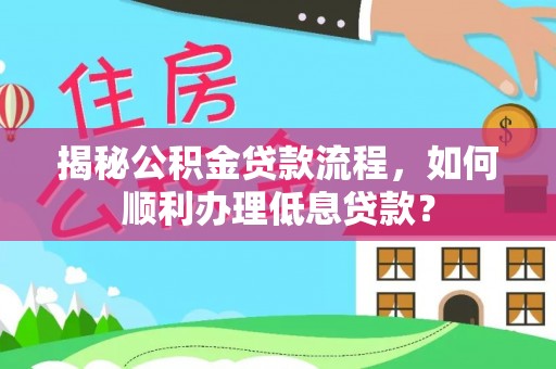 钟山揭秘公积金贷款流程，如何顺利办理低息贷款？
