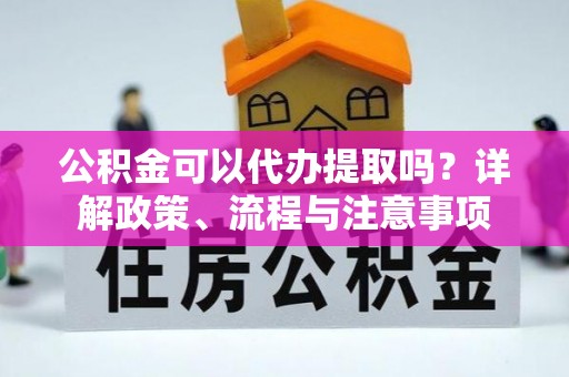 钟山公积金可以代办提取吗？详解政策、流程与注意事项