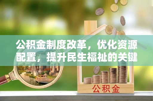 钟山公积金制度改革，优化资源配置，提升民生福祉的关键一步