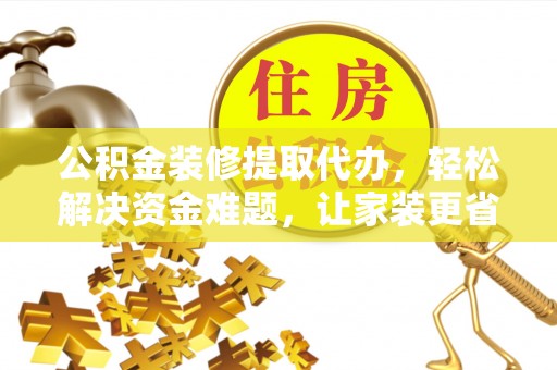 钟山公积金装修提取代办，轻松解决资金难题，让家装更省心