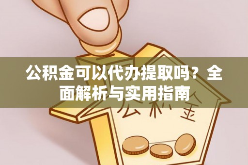 钟山公积金可以代办提取吗？全面解析与实用指南