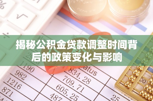 钟山揭秘公积金贷款调整时间背后的政策变化与影响