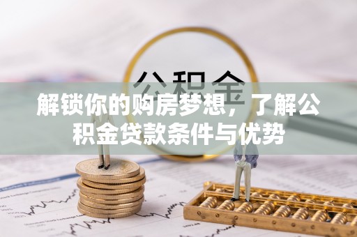 钟山解锁你的购房梦想，了解公积金贷款条件与优势