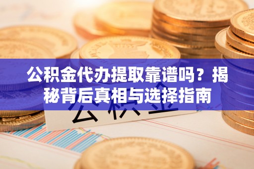 钟山公积金代办提取靠谱吗？揭秘背后真相与选择指南