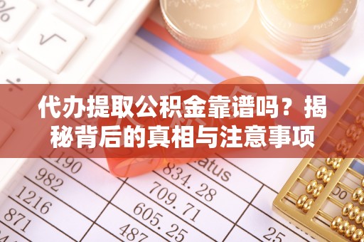 钟山代办提取公积金靠谱吗？揭秘背后的真相与注意事项