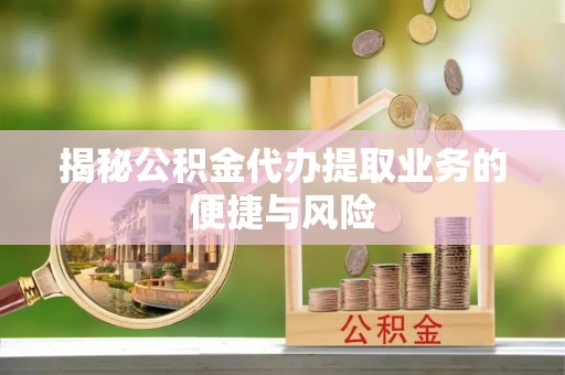 钟山揭秘公积金代办提取业务的便捷与风险