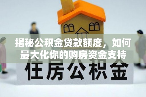 钟山揭秘公积金贷款额度，如何最大化你的购房资金支持