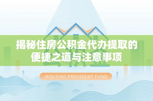 钟山揭秘住房公积金代办提取的便捷之道与注意事项