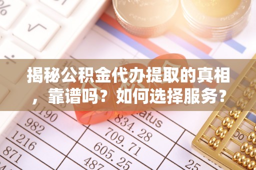 钟山揭秘公积金代办提取的真相，靠谱吗？如何选择服务？