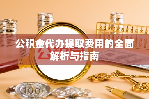 钟山公积金代办提取费用的全面解析与指南